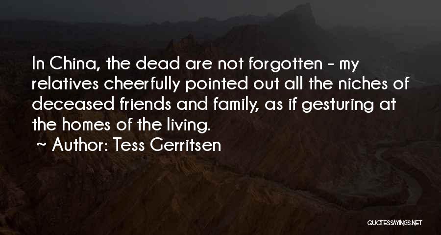 Tess Gerritsen Quotes: In China, The Dead Are Not Forgotten - My Relatives Cheerfully Pointed Out All The Niches Of Deceased Friends And