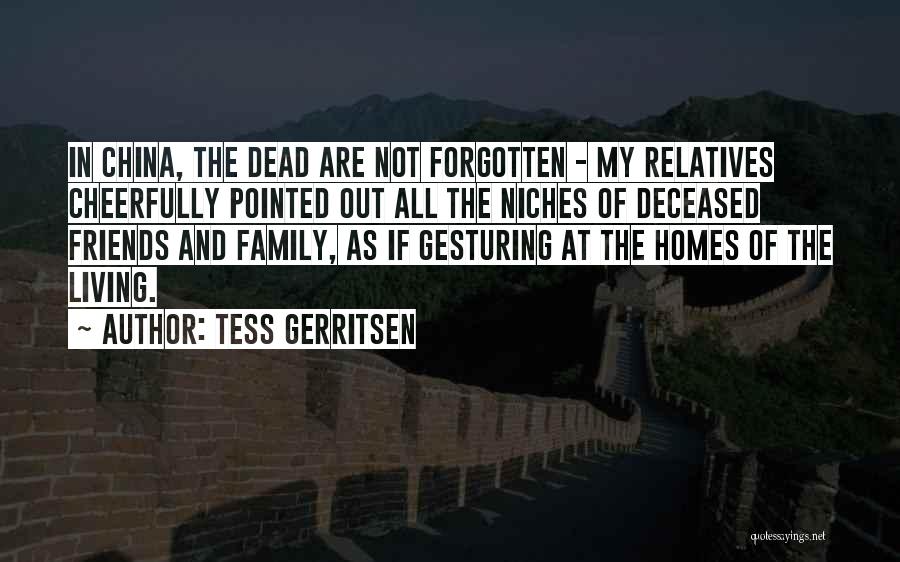 Tess Gerritsen Quotes: In China, The Dead Are Not Forgotten - My Relatives Cheerfully Pointed Out All The Niches Of Deceased Friends And
