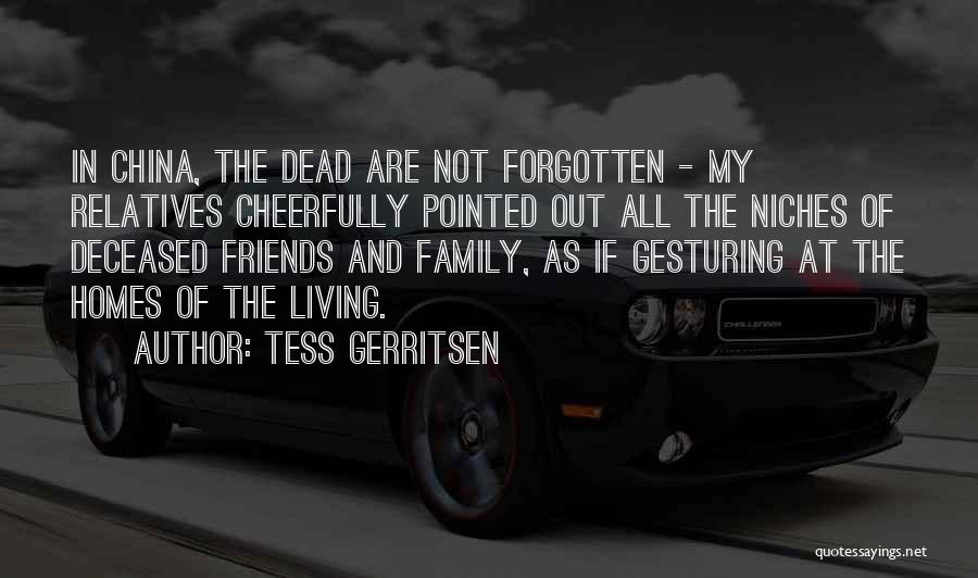 Tess Gerritsen Quotes: In China, The Dead Are Not Forgotten - My Relatives Cheerfully Pointed Out All The Niches Of Deceased Friends And