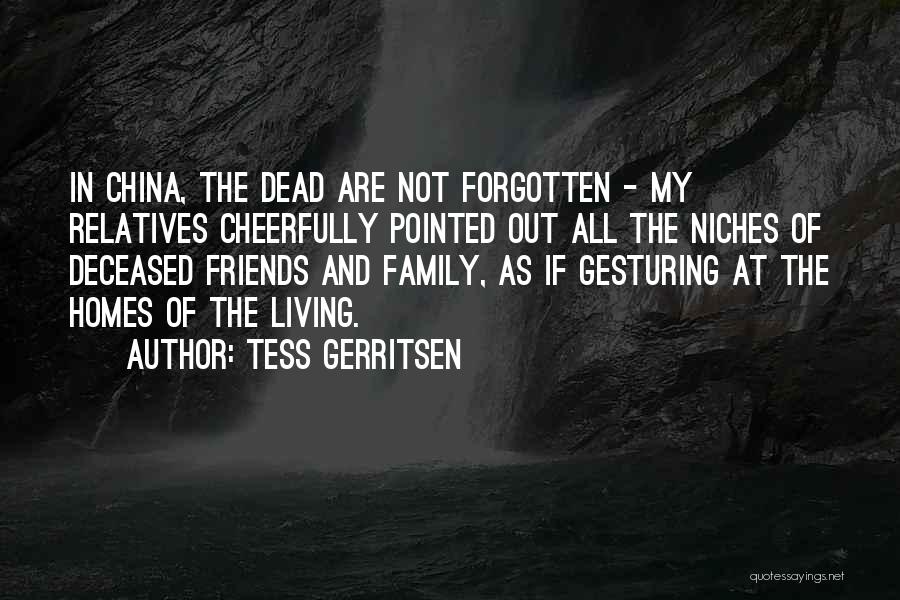 Tess Gerritsen Quotes: In China, The Dead Are Not Forgotten - My Relatives Cheerfully Pointed Out All The Niches Of Deceased Friends And