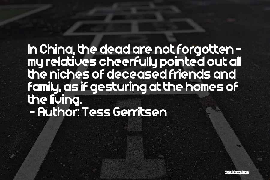 Tess Gerritsen Quotes: In China, The Dead Are Not Forgotten - My Relatives Cheerfully Pointed Out All The Niches Of Deceased Friends And