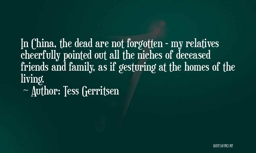 Tess Gerritsen Quotes: In China, The Dead Are Not Forgotten - My Relatives Cheerfully Pointed Out All The Niches Of Deceased Friends And