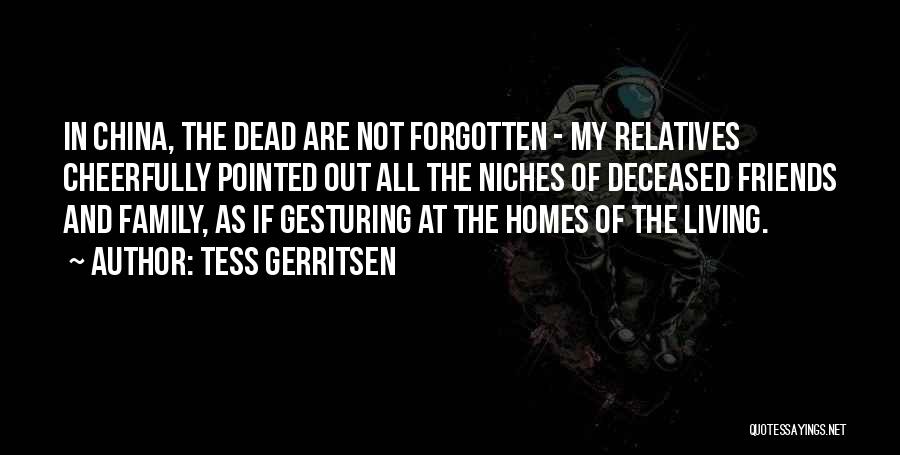 Tess Gerritsen Quotes: In China, The Dead Are Not Forgotten - My Relatives Cheerfully Pointed Out All The Niches Of Deceased Friends And