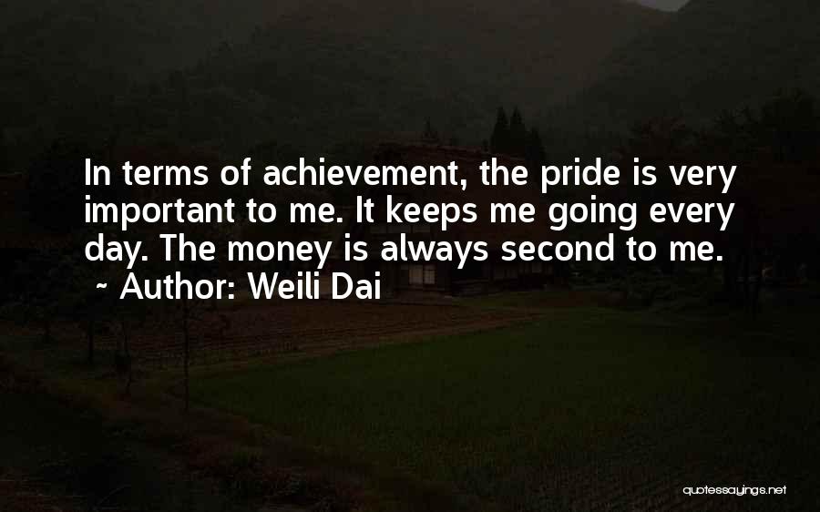 Weili Dai Quotes: In Terms Of Achievement, The Pride Is Very Important To Me. It Keeps Me Going Every Day. The Money Is
