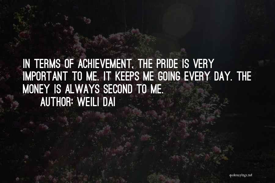 Weili Dai Quotes: In Terms Of Achievement, The Pride Is Very Important To Me. It Keeps Me Going Every Day. The Money Is