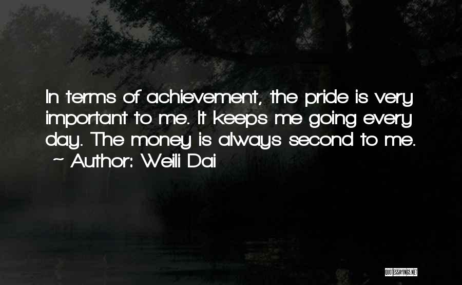Weili Dai Quotes: In Terms Of Achievement, The Pride Is Very Important To Me. It Keeps Me Going Every Day. The Money Is