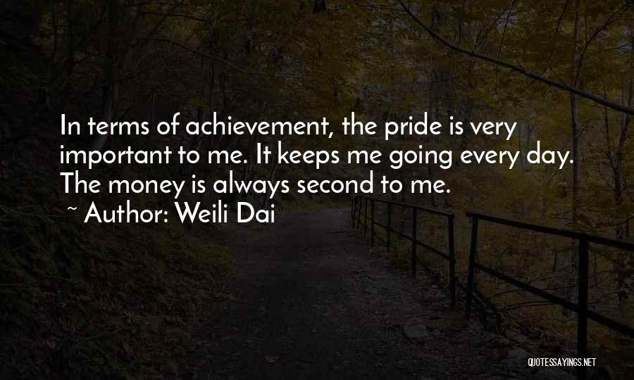 Weili Dai Quotes: In Terms Of Achievement, The Pride Is Very Important To Me. It Keeps Me Going Every Day. The Money Is