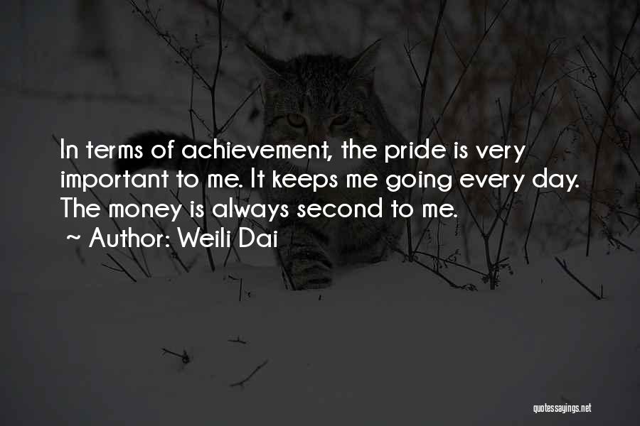 Weili Dai Quotes: In Terms Of Achievement, The Pride Is Very Important To Me. It Keeps Me Going Every Day. The Money Is