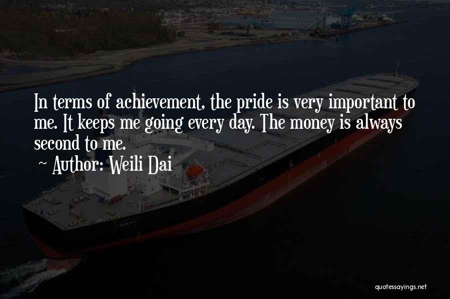 Weili Dai Quotes: In Terms Of Achievement, The Pride Is Very Important To Me. It Keeps Me Going Every Day. The Money Is
