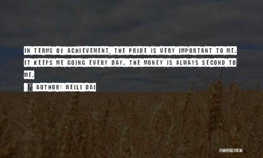 Weili Dai Quotes: In Terms Of Achievement, The Pride Is Very Important To Me. It Keeps Me Going Every Day. The Money Is