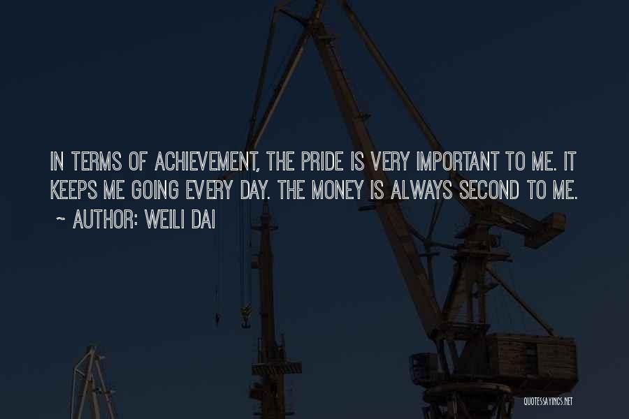 Weili Dai Quotes: In Terms Of Achievement, The Pride Is Very Important To Me. It Keeps Me Going Every Day. The Money Is