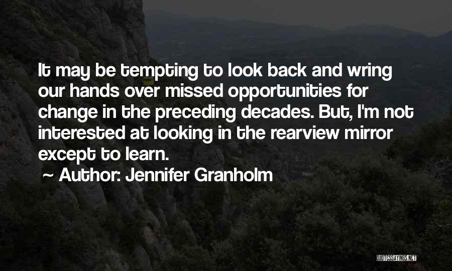 Jennifer Granholm Quotes: It May Be Tempting To Look Back And Wring Our Hands Over Missed Opportunities For Change In The Preceding Decades.