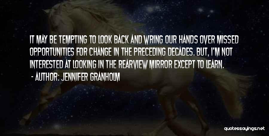 Jennifer Granholm Quotes: It May Be Tempting To Look Back And Wring Our Hands Over Missed Opportunities For Change In The Preceding Decades.