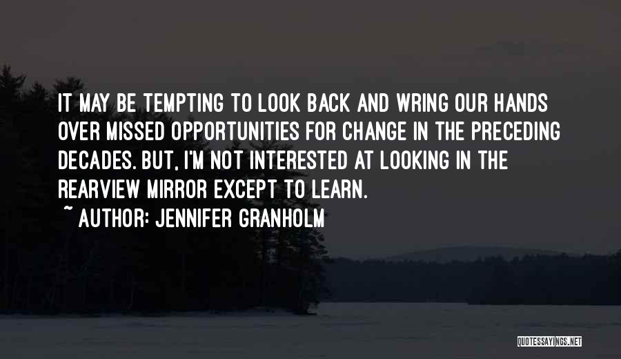 Jennifer Granholm Quotes: It May Be Tempting To Look Back And Wring Our Hands Over Missed Opportunities For Change In The Preceding Decades.