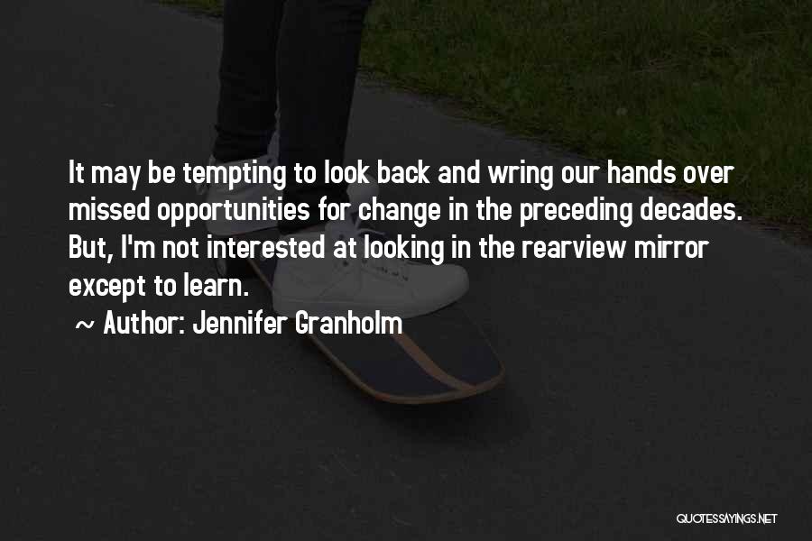 Jennifer Granholm Quotes: It May Be Tempting To Look Back And Wring Our Hands Over Missed Opportunities For Change In The Preceding Decades.