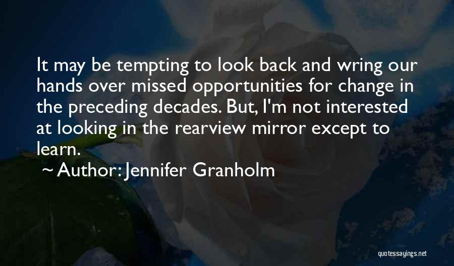 Jennifer Granholm Quotes: It May Be Tempting To Look Back And Wring Our Hands Over Missed Opportunities For Change In The Preceding Decades.