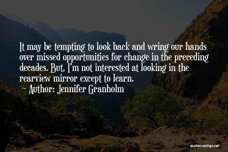 Jennifer Granholm Quotes: It May Be Tempting To Look Back And Wring Our Hands Over Missed Opportunities For Change In The Preceding Decades.