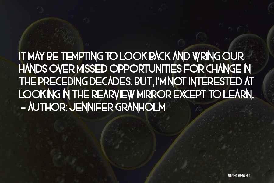 Jennifer Granholm Quotes: It May Be Tempting To Look Back And Wring Our Hands Over Missed Opportunities For Change In The Preceding Decades.