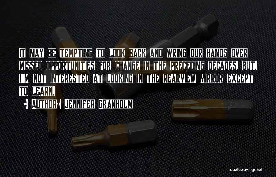 Jennifer Granholm Quotes: It May Be Tempting To Look Back And Wring Our Hands Over Missed Opportunities For Change In The Preceding Decades.