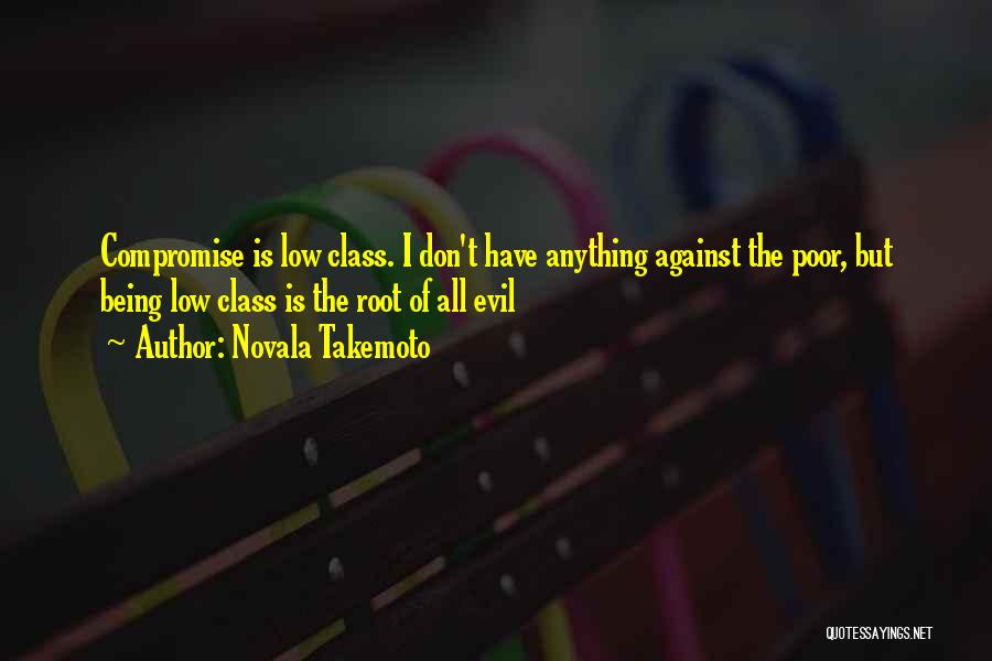 Novala Takemoto Quotes: Compromise Is Low Class. I Don't Have Anything Against The Poor, But Being Low Class Is The Root Of All