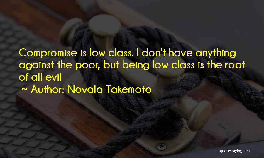 Novala Takemoto Quotes: Compromise Is Low Class. I Don't Have Anything Against The Poor, But Being Low Class Is The Root Of All