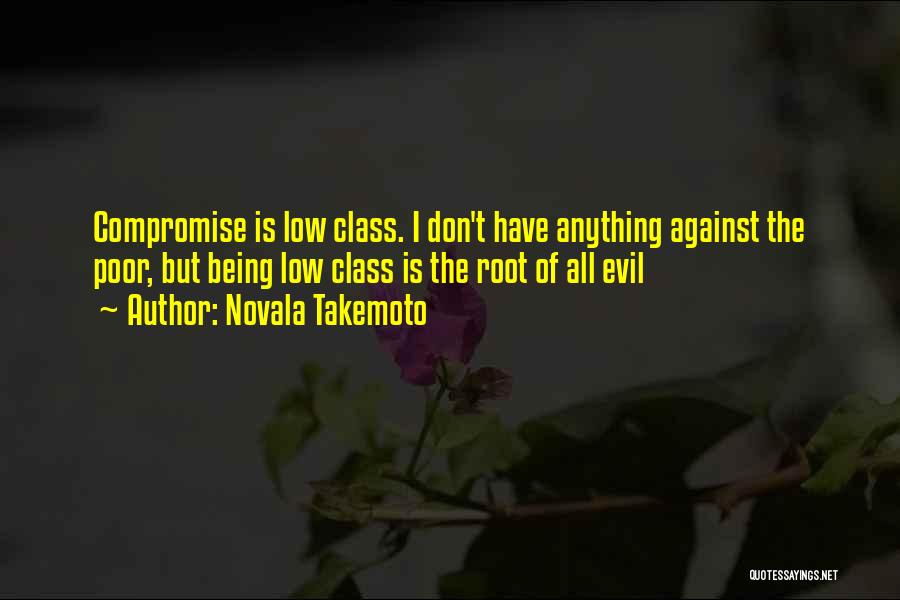 Novala Takemoto Quotes: Compromise Is Low Class. I Don't Have Anything Against The Poor, But Being Low Class Is The Root Of All