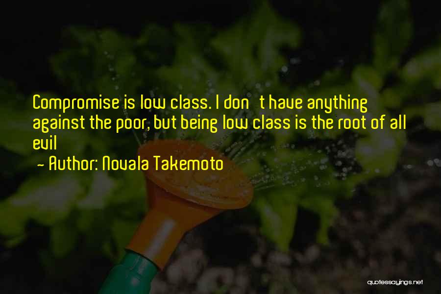 Novala Takemoto Quotes: Compromise Is Low Class. I Don't Have Anything Against The Poor, But Being Low Class Is The Root Of All