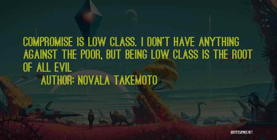 Novala Takemoto Quotes: Compromise Is Low Class. I Don't Have Anything Against The Poor, But Being Low Class Is The Root Of All