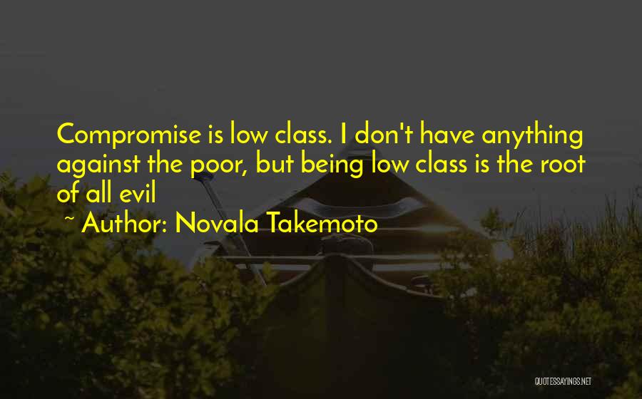 Novala Takemoto Quotes: Compromise Is Low Class. I Don't Have Anything Against The Poor, But Being Low Class Is The Root Of All