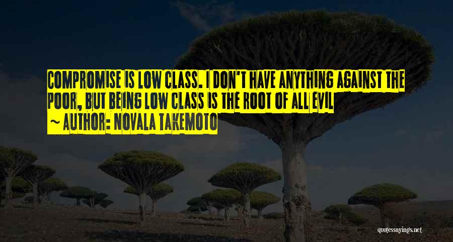 Novala Takemoto Quotes: Compromise Is Low Class. I Don't Have Anything Against The Poor, But Being Low Class Is The Root Of All