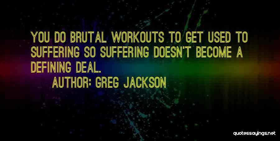 Greg Jackson Quotes: You Do Brutal Workouts To Get Used To Suffering So Suffering Doesn't Become A Defining Deal.