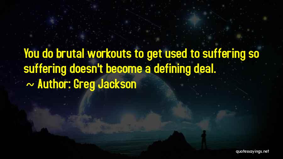 Greg Jackson Quotes: You Do Brutal Workouts To Get Used To Suffering So Suffering Doesn't Become A Defining Deal.