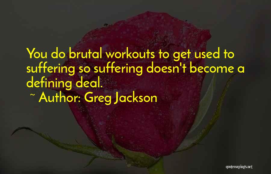 Greg Jackson Quotes: You Do Brutal Workouts To Get Used To Suffering So Suffering Doesn't Become A Defining Deal.