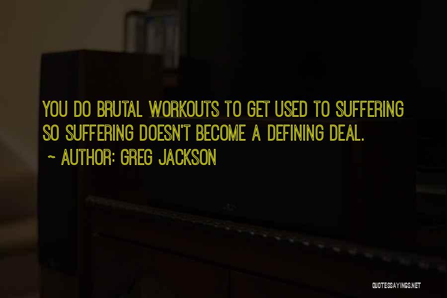 Greg Jackson Quotes: You Do Brutal Workouts To Get Used To Suffering So Suffering Doesn't Become A Defining Deal.