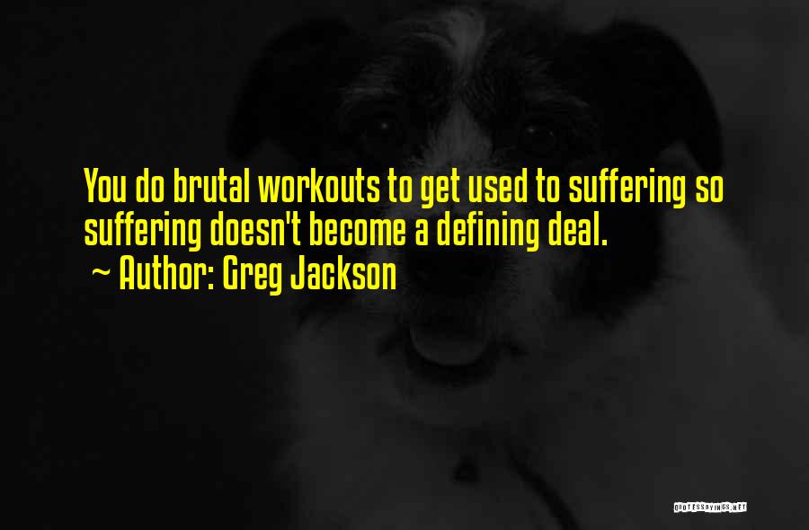 Greg Jackson Quotes: You Do Brutal Workouts To Get Used To Suffering So Suffering Doesn't Become A Defining Deal.