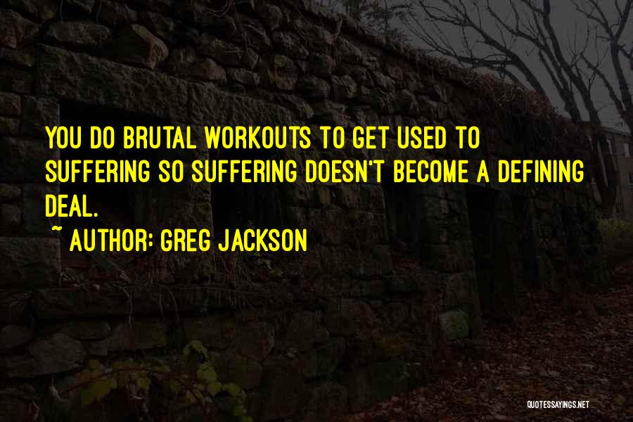 Greg Jackson Quotes: You Do Brutal Workouts To Get Used To Suffering So Suffering Doesn't Become A Defining Deal.