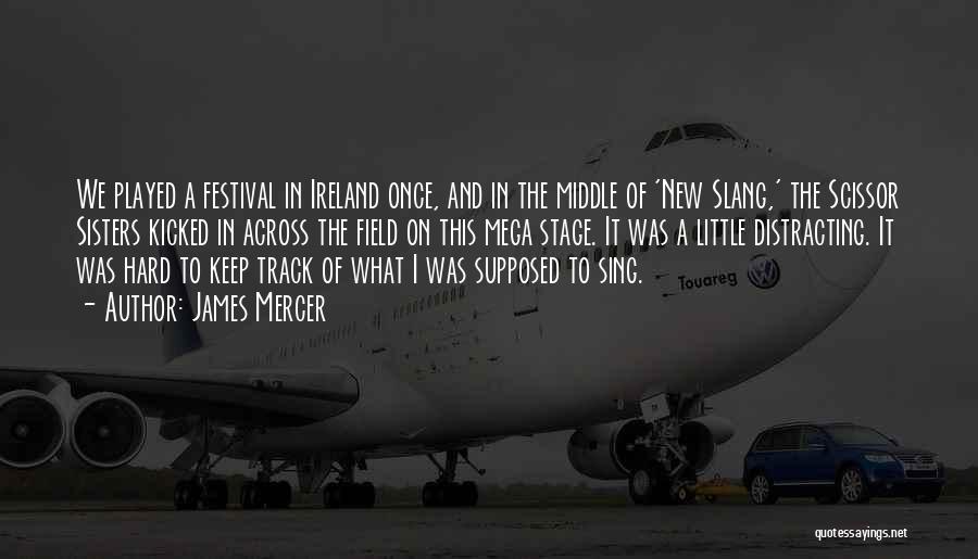 James Mercer Quotes: We Played A Festival In Ireland Once, And In The Middle Of 'new Slang,' The Scissor Sisters Kicked In Across