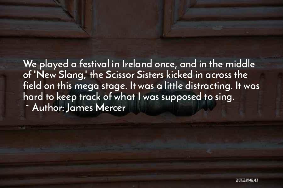 James Mercer Quotes: We Played A Festival In Ireland Once, And In The Middle Of 'new Slang,' The Scissor Sisters Kicked In Across