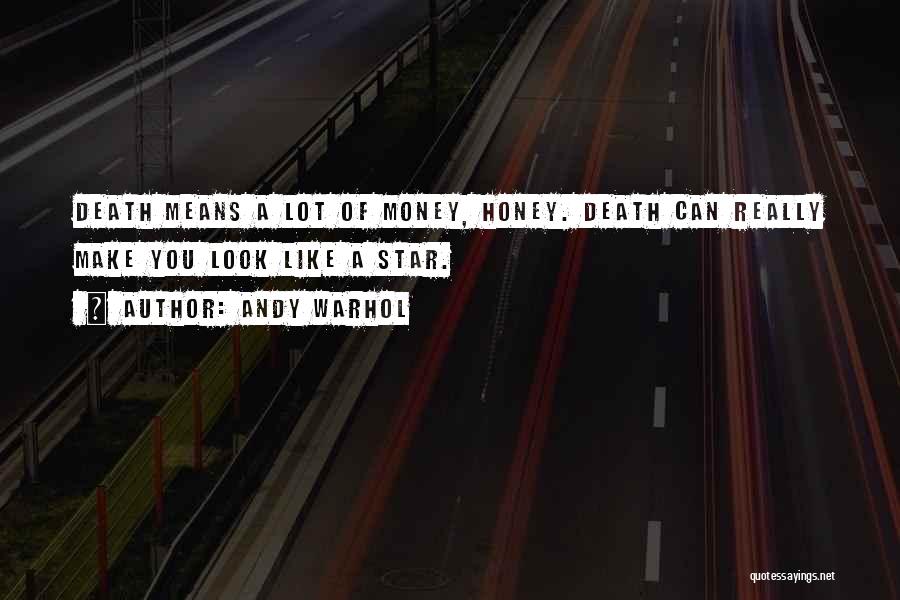 Andy Warhol Quotes: Death Means A Lot Of Money, Honey. Death Can Really Make You Look Like A Star.