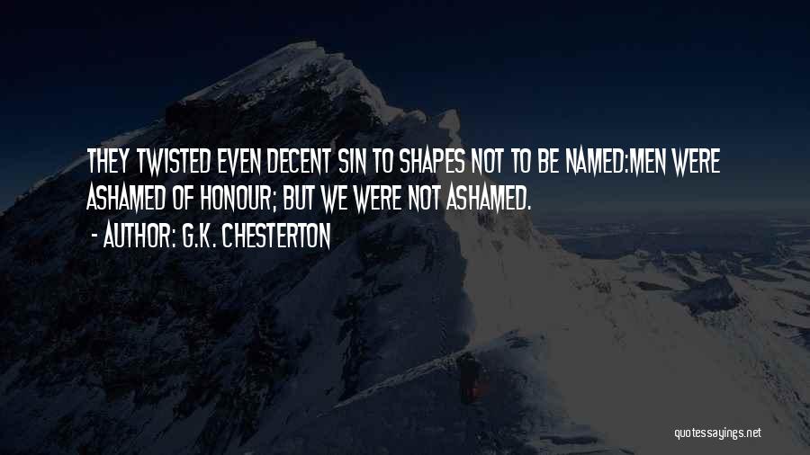 G.K. Chesterton Quotes: They Twisted Even Decent Sin To Shapes Not To Be Named:men Were Ashamed Of Honour; But We Were Not Ashamed.