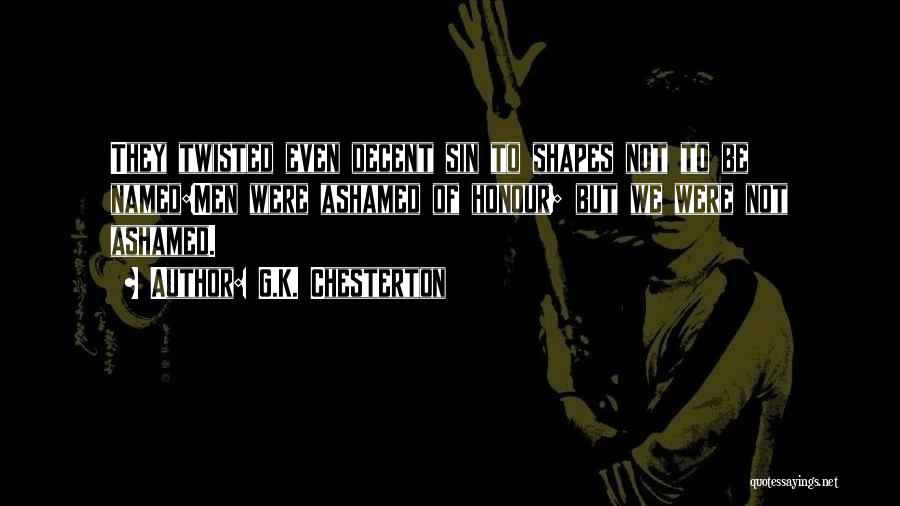 G.K. Chesterton Quotes: They Twisted Even Decent Sin To Shapes Not To Be Named:men Were Ashamed Of Honour; But We Were Not Ashamed.