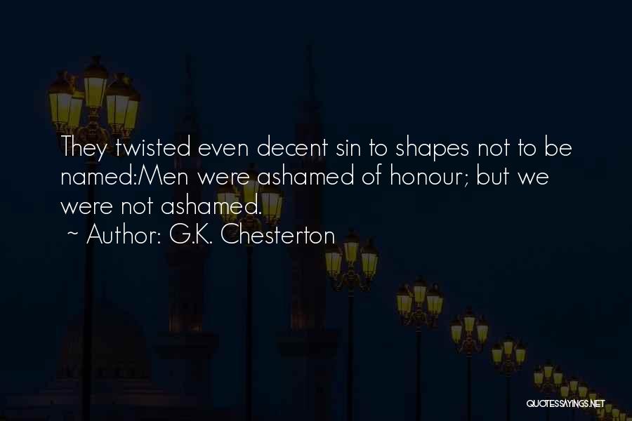 G.K. Chesterton Quotes: They Twisted Even Decent Sin To Shapes Not To Be Named:men Were Ashamed Of Honour; But We Were Not Ashamed.