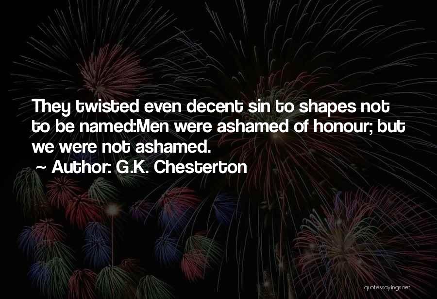G.K. Chesterton Quotes: They Twisted Even Decent Sin To Shapes Not To Be Named:men Were Ashamed Of Honour; But We Were Not Ashamed.