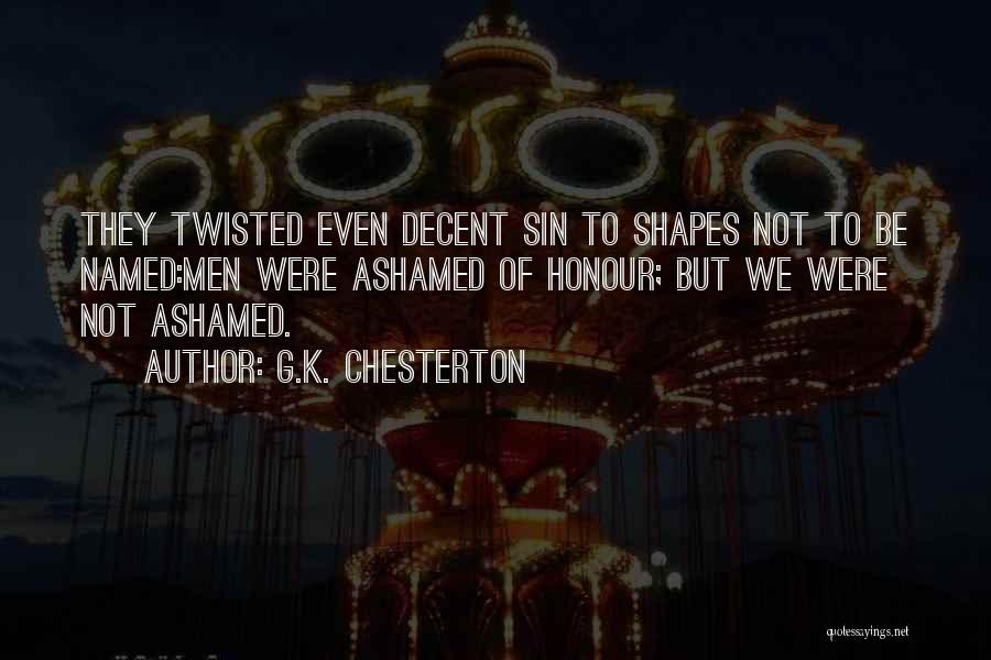 G.K. Chesterton Quotes: They Twisted Even Decent Sin To Shapes Not To Be Named:men Were Ashamed Of Honour; But We Were Not Ashamed.