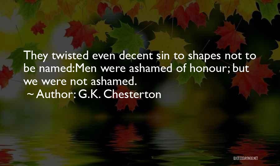 G.K. Chesterton Quotes: They Twisted Even Decent Sin To Shapes Not To Be Named:men Were Ashamed Of Honour; But We Were Not Ashamed.