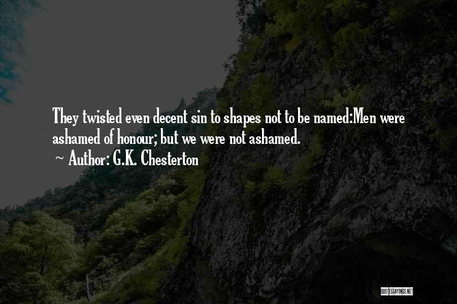 G.K. Chesterton Quotes: They Twisted Even Decent Sin To Shapes Not To Be Named:men Were Ashamed Of Honour; But We Were Not Ashamed.