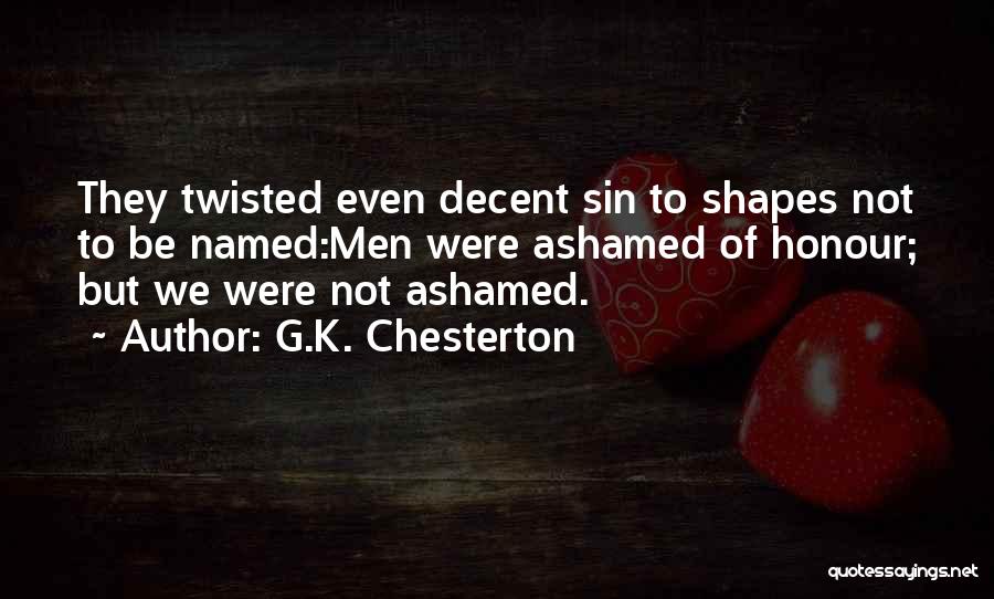 G.K. Chesterton Quotes: They Twisted Even Decent Sin To Shapes Not To Be Named:men Were Ashamed Of Honour; But We Were Not Ashamed.