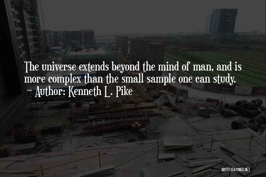 Kenneth L. Pike Quotes: The Universe Extends Beyond The Mind Of Man, And Is More Complex Than The Small Sample One Can Study.