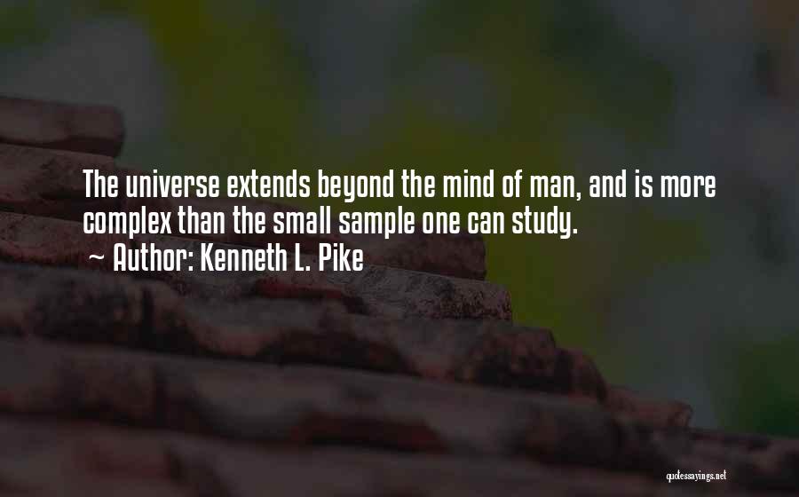 Kenneth L. Pike Quotes: The Universe Extends Beyond The Mind Of Man, And Is More Complex Than The Small Sample One Can Study.