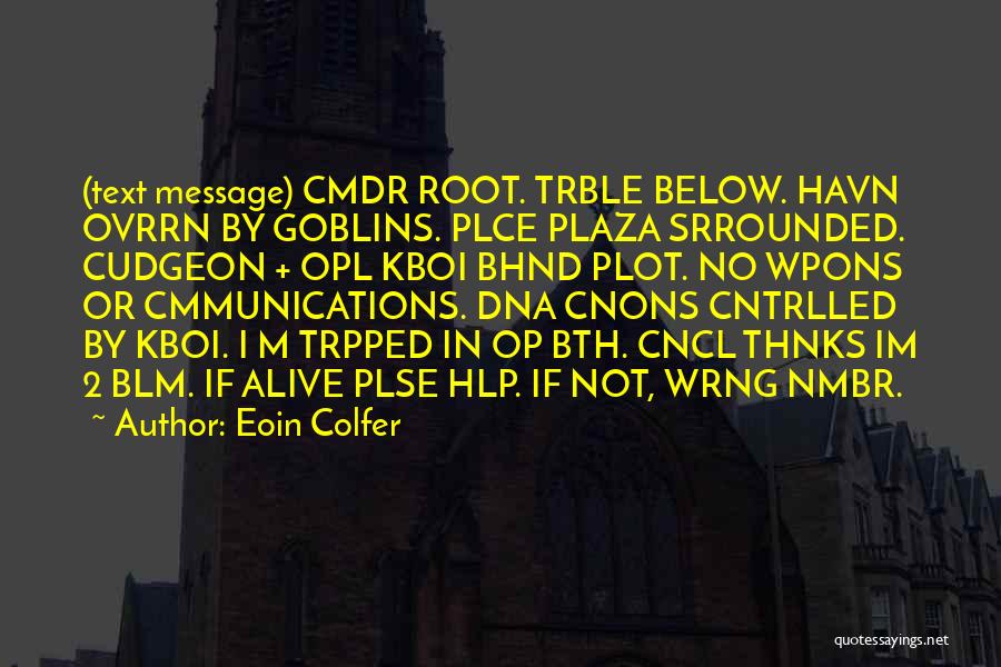 Eoin Colfer Quotes: (text Message) Cmdr Root. Trble Below. Havn Ovrrn By Goblins. Plce Plaza Srrounded. Cudgeon + Opl Kboi Bhnd Plot. No